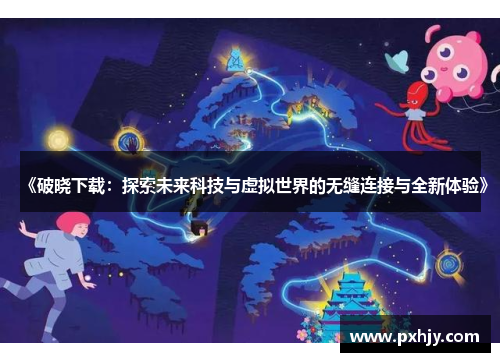 《破晓下载：探索未来科技与虚拟世界的无缝连接与全新体验》
